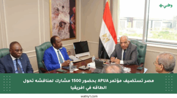 مصر تستضيف مؤتمر APUA بحضور 1500 مشارك لمناقشة تحول الطاقة في إفريقيا